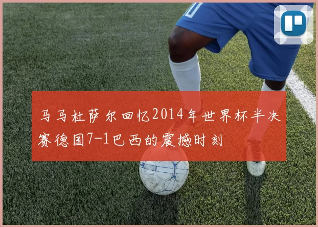 马马杜萨尔回忆2014年世界杯半决赛德国7-1巴西的震撼时刻